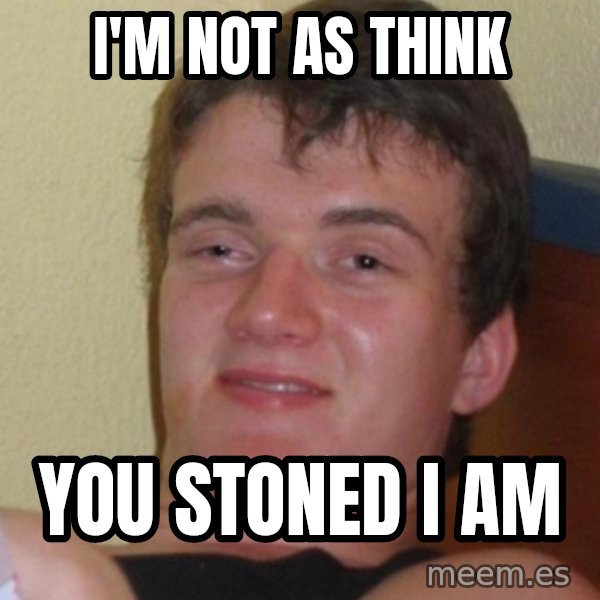 Stoner Stanley meme: i'm not as think / you stoned i am