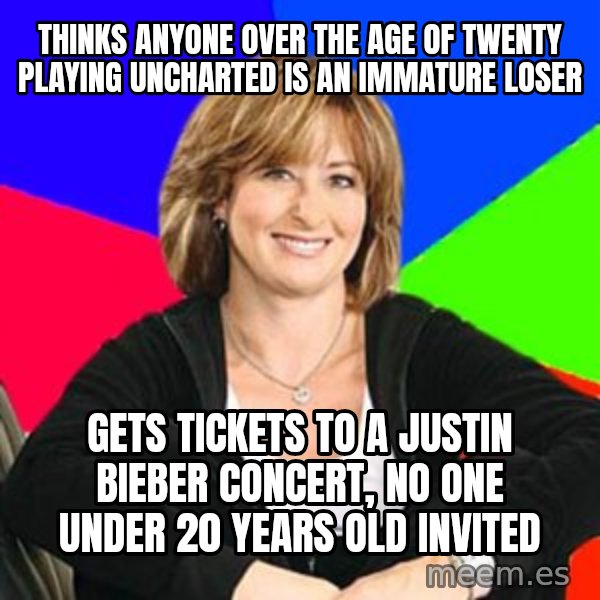 Sheltering Suburban Mom meme: thinks anyone over the age of twenty playing uncharted is an immature loser / Gets tickets to a justin bieber concert, no one under 20 years old invited