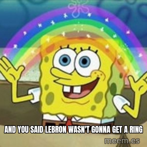 Spongebob meme: And you said lebron wasn't gonna get a ring
