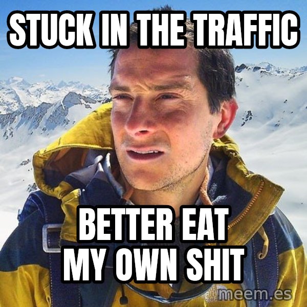 Bear Grylls Loneliness meme: stuck in the traffic / better eat my own shit