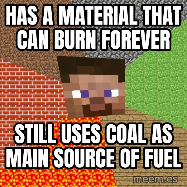 Minecraft Guy meme: has a MATERIAL that can burn forever / still uses coal as main source of fuel