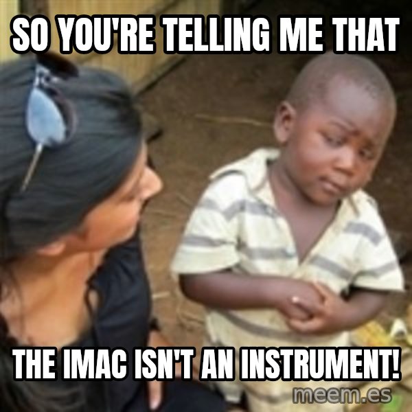 Skeptical african kid  meme: SO YOU'RE TELLING ME THAT / THE IMAC ISN'T AN INSTRUMENT!