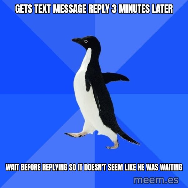 Socially Awkward Penguin meme: gets text message reply 3 minutes later / wait before replying so it doesn't seem like he was waiting