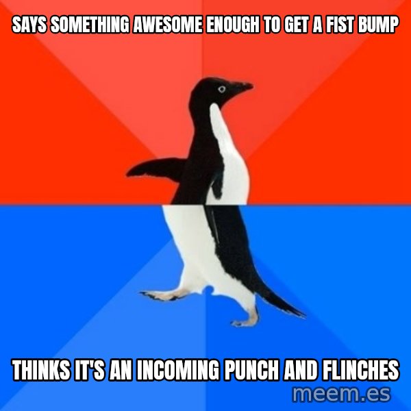 Socially Awesome Awkward Penguin meme: says something awesome enough to get a fist bump / thinks it's an incoming punch and flinches