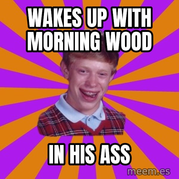 Unlucky Brian Strikes Again meme: wakes up with morning wood / in his ass