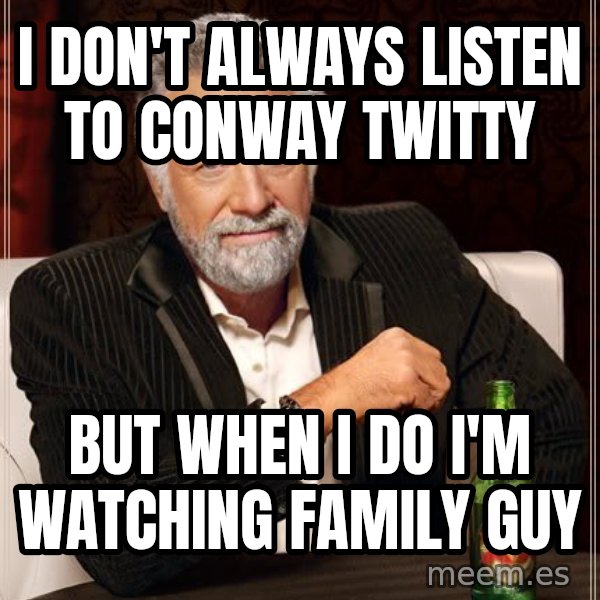 The Most Interesting Man In The World meme: I Don't always listen to conway twitty / but when i do i'm watching family guy