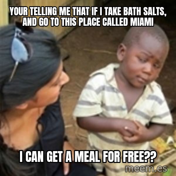 Skeptical african kid  meme: YoUr telling me that if i take bath salts, and go to this place called miami / I can get a meal for free??