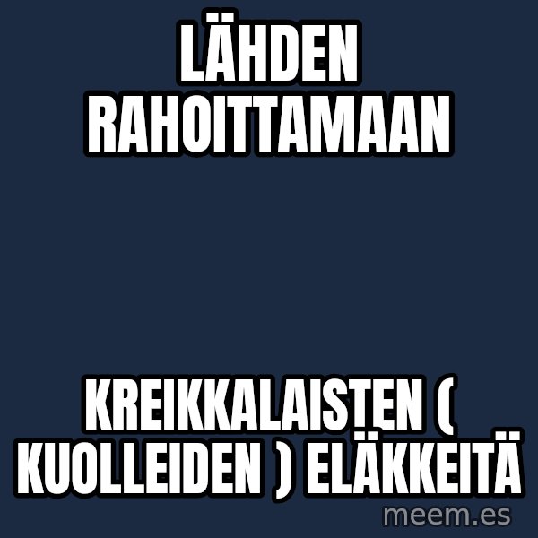 Katainen Perkele meme: Lähden   rahoittamaan / Kreikkalaisten   ( kuolleiden )     eläkkeitä