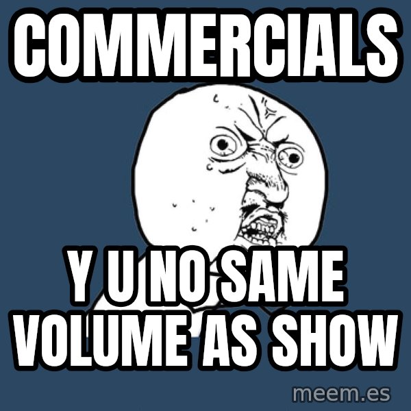 Y U No meme: Commercials / y u no same volume as show