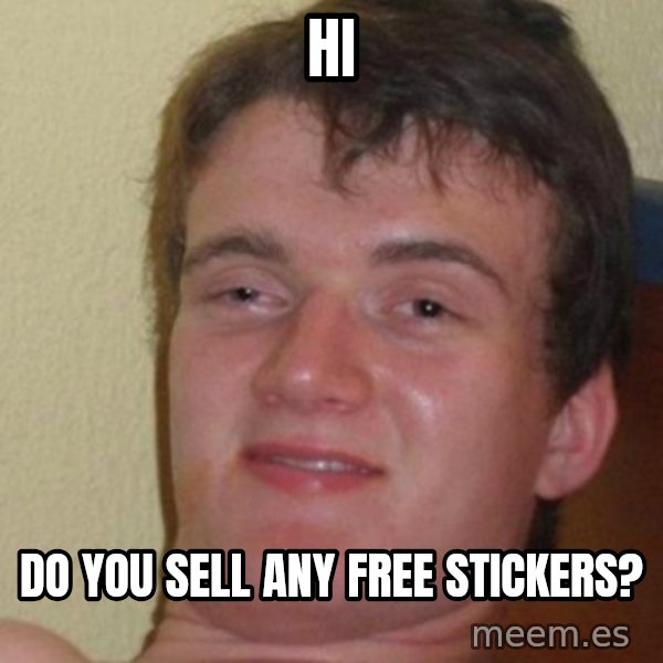 really high guy meme: Hi / do you sell any free stickers?