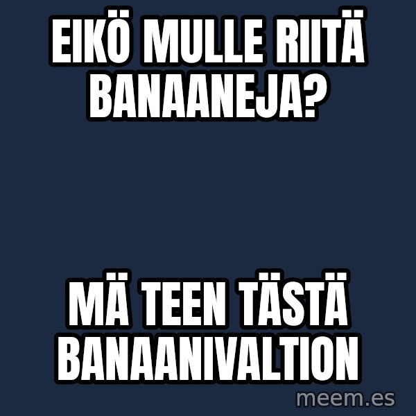 Katainen Perkele meme: Eikö   mulle   riitä  Banaaneja? / Mä  teen  tästä       Banaanivaltion