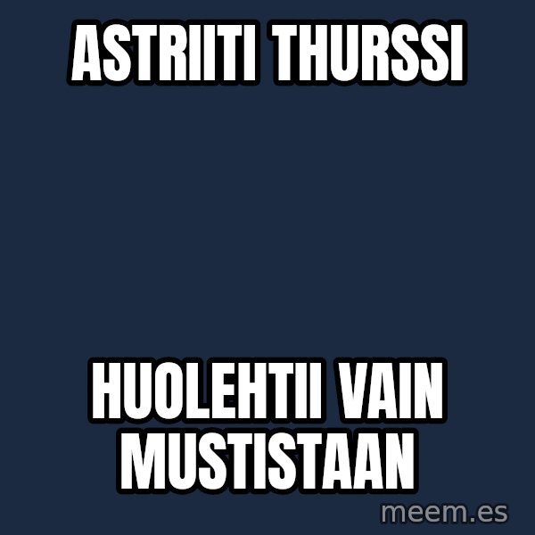 Katainen Perkele meme: Astriiti    thurssi / huolehtii    vain   Mustistaan