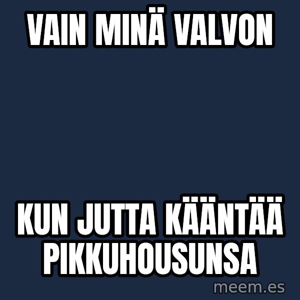 Katainen Perkele meme: vain   MINÄ   valvon / kun   JUTTA      kääntää      pikkuhousunsa