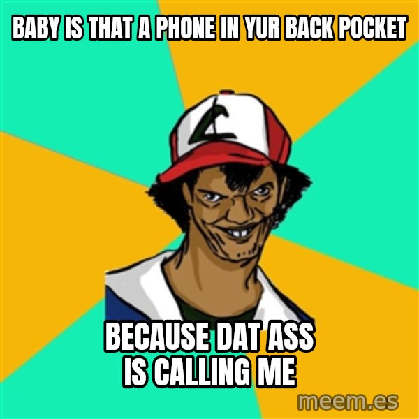 Ash Pedreiro meme: baby is that a phone in yur back pocket / because dat ass is calling me