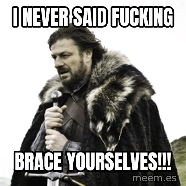 Ned Stark meme: I NEVER SAID FUCKING / BRACE YOURSELVES!!!