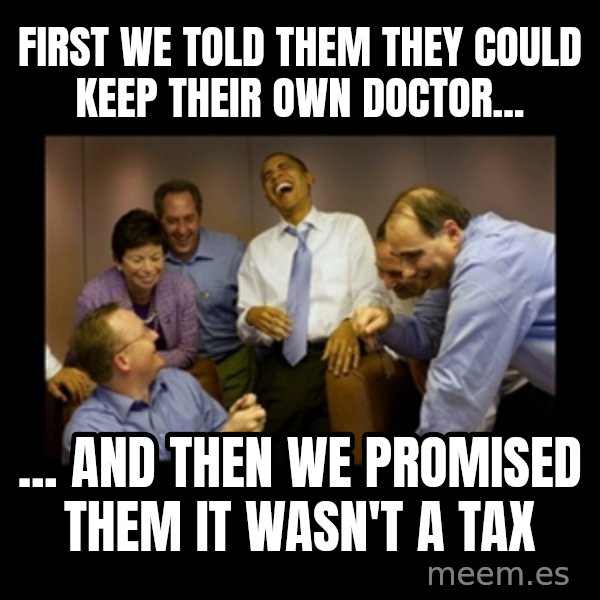 obama laughing  meme: First we told them they could keep their own doctor... / ... and then we promised them it wasn't A tax