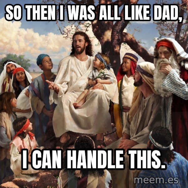storytime jesus meme: So then I was all like dad, / i can handle this.