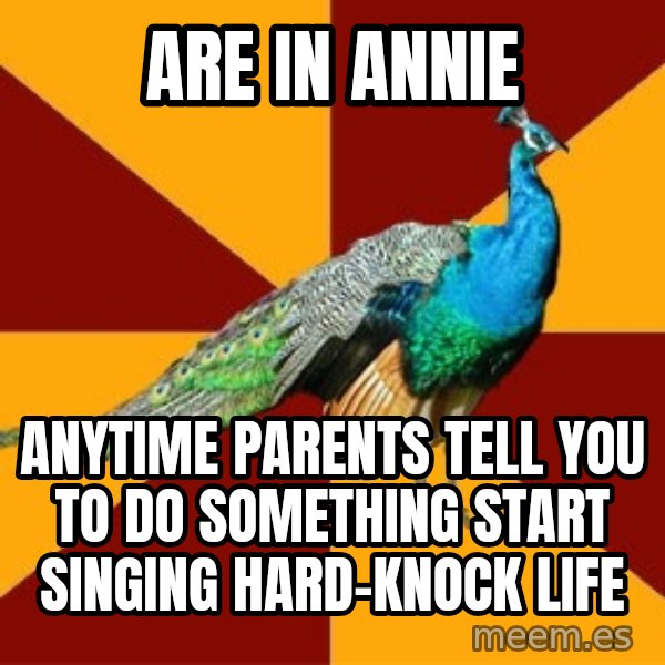 Thespian Peacock meme: are in annie / anytime parents tell you to do something start singing hard-knock life
