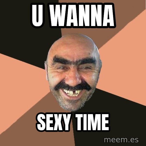Provincial Man meme: u wanna / sexy time
