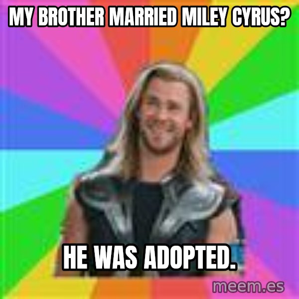 Overly Accepting Thor meme: my brother married miley cyrus? / he was adopted.