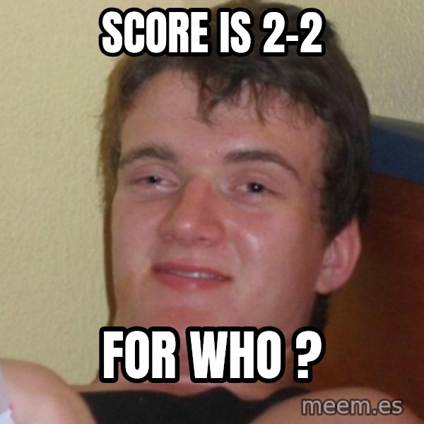 Really Stoned Guy meme: sCORE Is 2-2 / FOR WHO ?