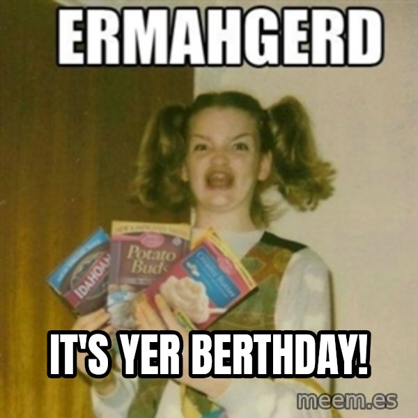 Ermahgerd meme: IT'S YER BERTHDAY!