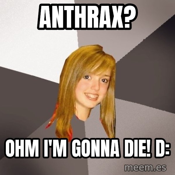 Musically Oblivious 8th Grader meme: anthrax? / ohm i'm gonna die! D: