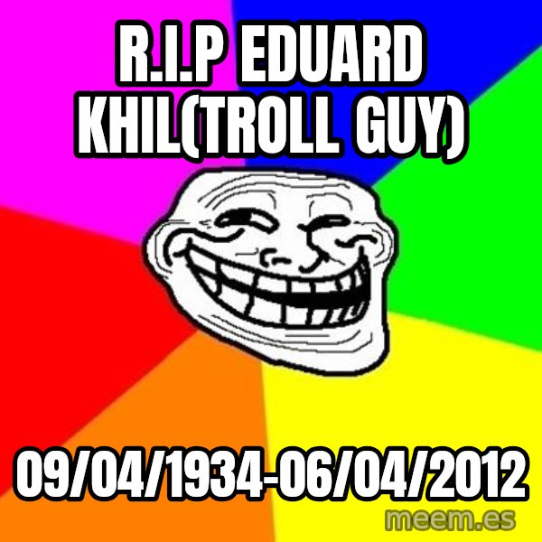 Trollface meme: R.i.p eduard khil(troll guy) / 09/04/1934-06/04/2012