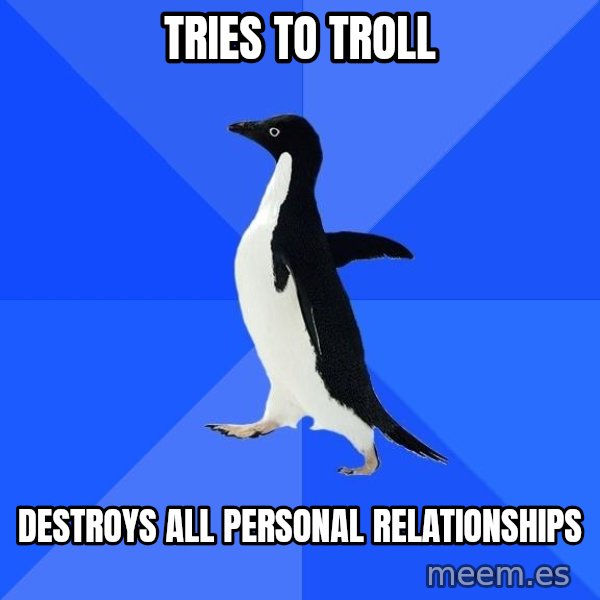 Socially Awkward Penguin meme: Tries to troll / destroys all personal relationships