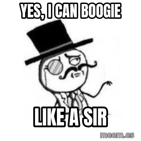 Feel Like A Sir meme: yes, i can boogie / like a sir