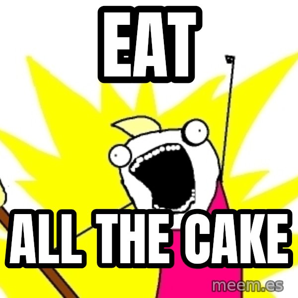 X ALL THE THINGS meme: eat / all the cake
