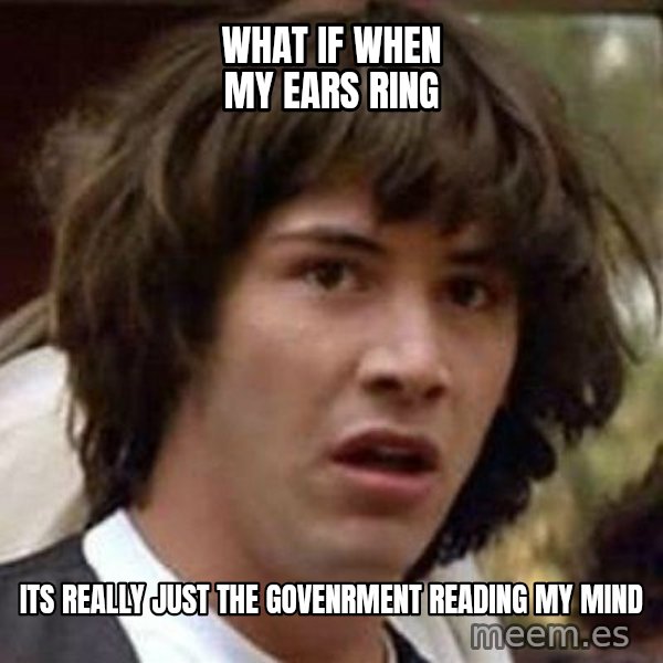 Conspiracy Keanu meme: what if when my ears ring / Its really just the govenrment reading my mind