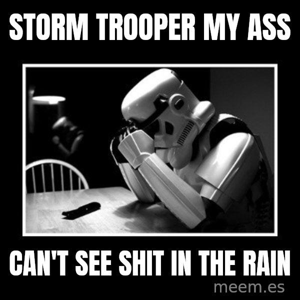 Sad Trooper meme: storm trooper my ass / can't see shit in the rain