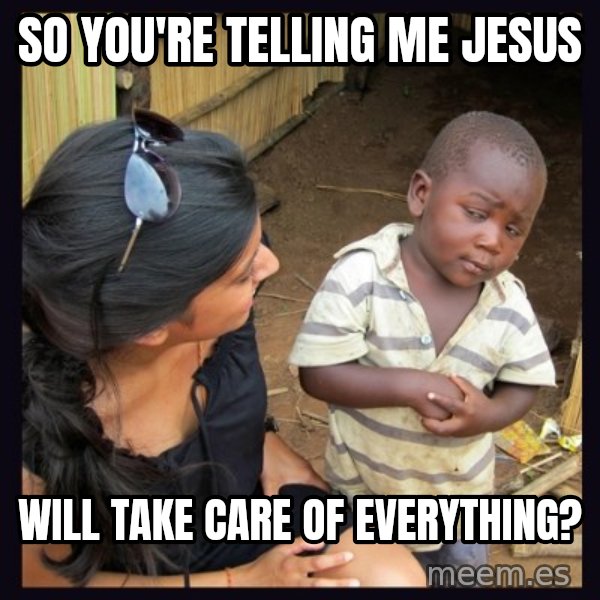 Skeptical third-world kid meme: So You're telling me Jesus / will take care of everything?