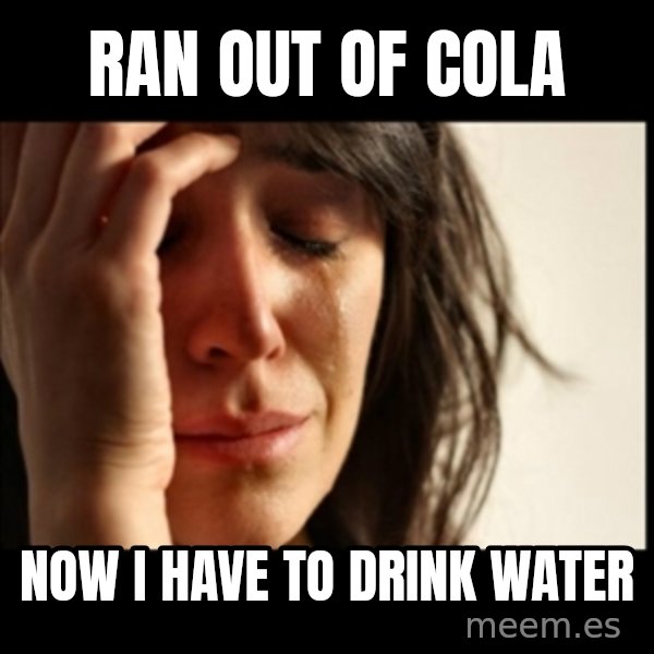 First World Problems meme: ran out of cola / now i have to drink water