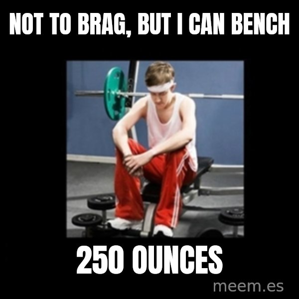 Annoying Gym Newbie meme: not to brag, but i can bench / 250 ounces