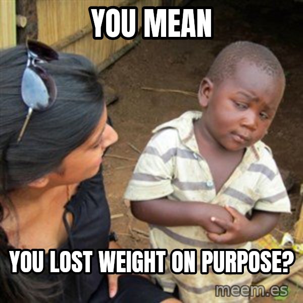 Skeptical 3rd World Kid meme: You mean / You lost weight on purpose?