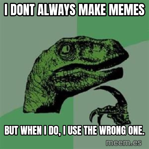 Philosoraptor meme: I dont always make memes / but when i do, i use the wrong one.