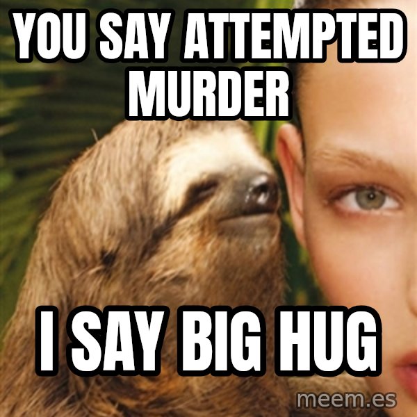 The Rape Sloth meme: You say attempted murder / I say big hug
