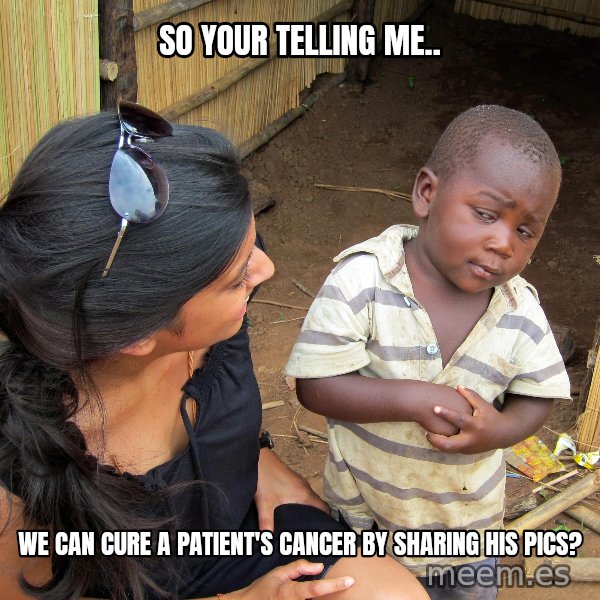 Skeptical African Child meme: so your telling me.. / we can cure a patient's cancer by sharing his pics?