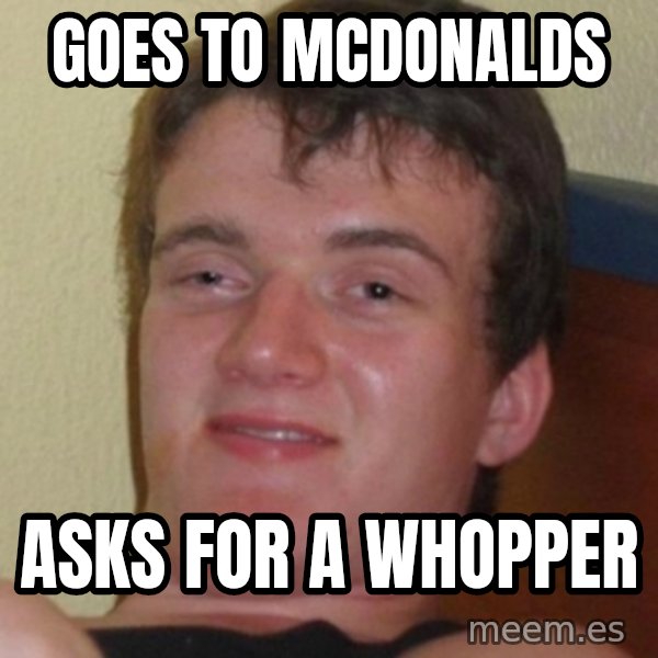 Stoner Guy meme: Goes to mcdonalds / asks for a whopper
