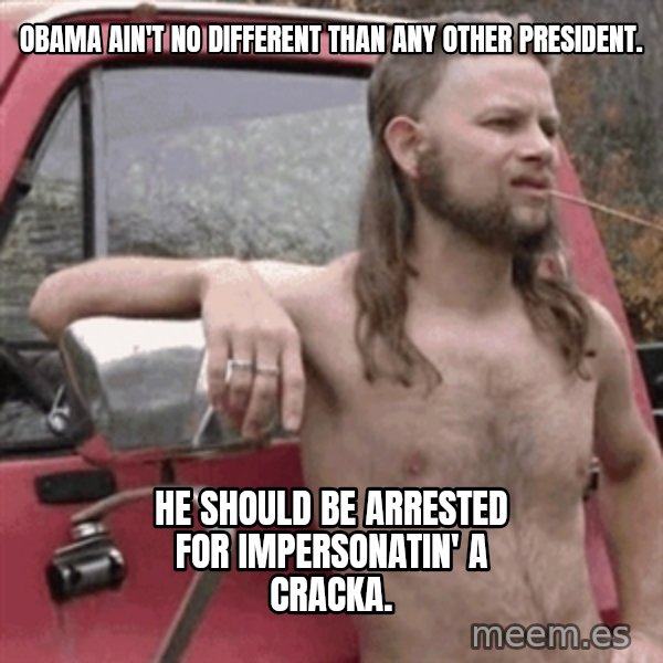 Almost Politically Correct Redneck meme: Obama ain't no different than any other president. / He should be arrested for impersonatin' a cracka.