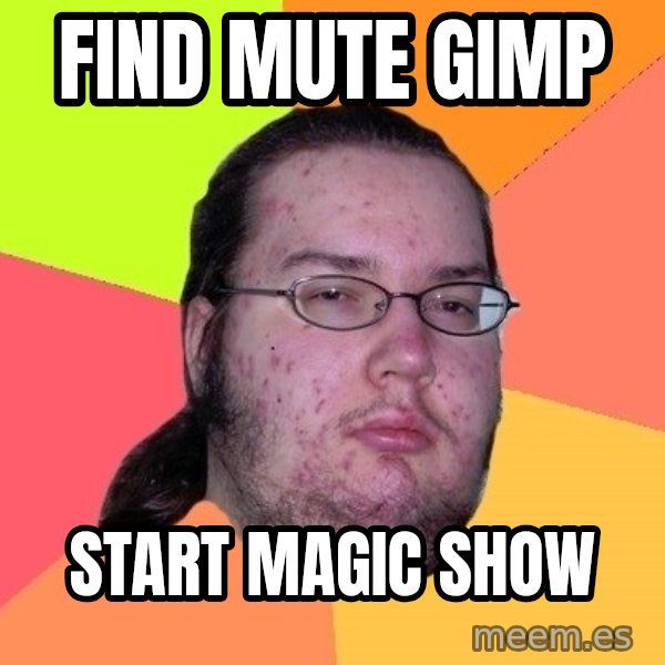 gordo granudo meme: Find Mute Gimp / Start Magic Show