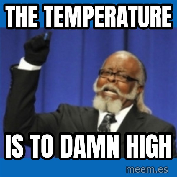 Too damn high meme: The temperature / IS to damn high
