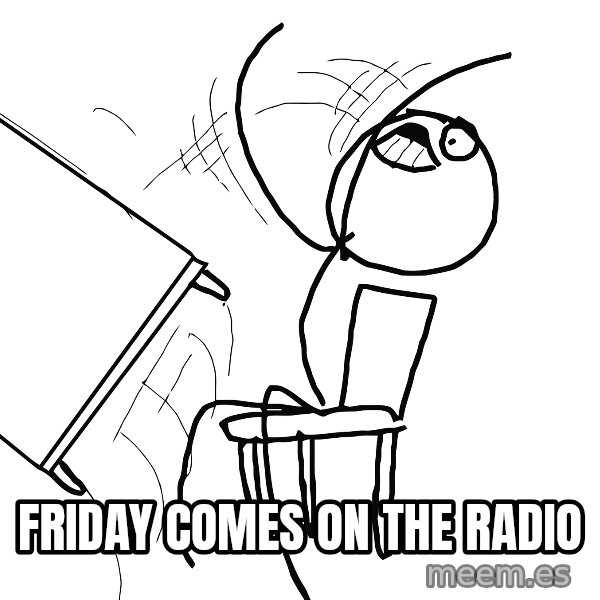 Desk Flip Rage Guy meme: friday comes on the radio