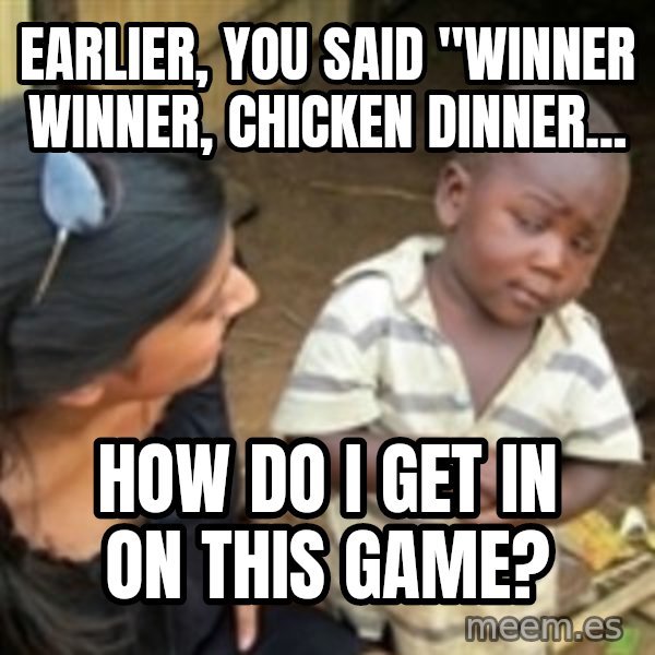 Skeptical 3rd World Kid meme: Earlier, you said "winner winner, chicken dinner... / How do I get in on this game?