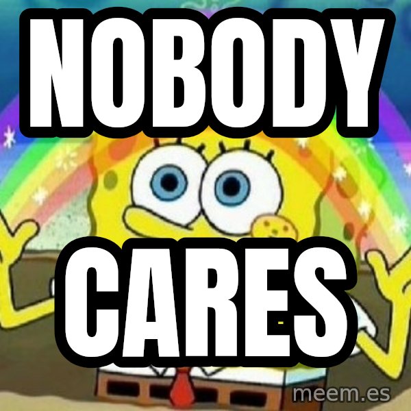 See? Nobody Cares meme: NOBODY / CARES