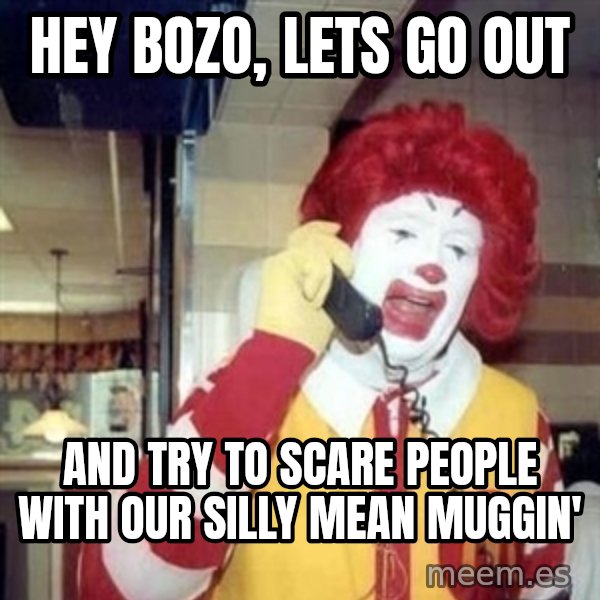 Ronald Mcdonald Call meme: Hey bozo, lets go out / and try to scare people with our silly mean muggin'
