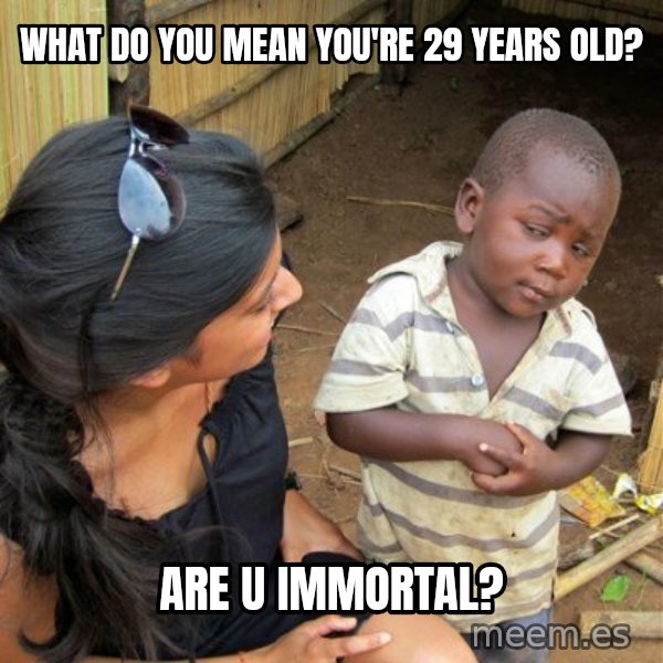 skeptical black kid meme: What do you mean you're 29 years old? / are u immortal?
