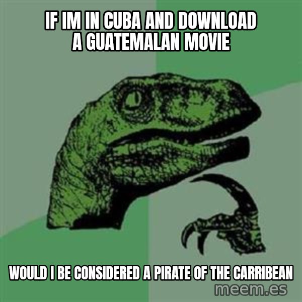 Philosoraptor meme: If im in cuba and download a guatemalan movie / would i be considered a pirate of the carribean